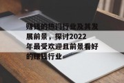 赚钱的热门行业及其发展前景,探讨2022年最受欢迎且前景看好的赚钱行业