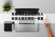 克里姆林宫拒绝就无人机侵入波兰领空一事置评