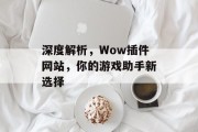 深度解析，Wow插件网站，你的游戏助手新选择