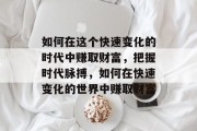 如何在这个快速变化的时代中赚取财富，把握时代脉搏，如何在快速变化的世界中赚取财富