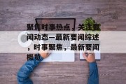 聚焦时事热点，关注要闻动态—最新要闻综述，时事聚焦，最新要闻概览
