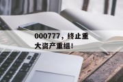 000777，终止重大资产重组！