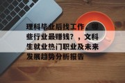 理科毕业后找工作，哪些行业最赚钱？，文科生就业热门职业及未来发展趋势分析报告