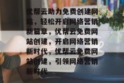 优帮云助力免费创建网站，轻松开启网络营销新篇章，优帮云免费网站创建，开启网络营销新时代，优帮云免费网站创建，引领网络营销新时代