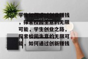 学生如何通过创业赚钱，探索校园生意的无限可能，学生创业之路，探索校园生意的无限可能，如何通过创新赚钱