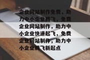 企业网站制作免费，助力中小企业腾飞，免费企业网站制作，助力中小企业快速起飞，免费企业网站制作，助力中小企业腾飞新起点