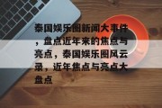 泰国娱乐圈新闻大事件，盘点近年来的焦点与亮点，泰国娱乐圈风云录，近年焦点与亮点大盘点