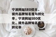 宁波网站SEO优化，提升品牌知名度与转化率，宁波网站SEO优化，提升品牌知名度与转化率