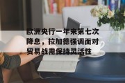 欧洲央行一年来第七次降息,拉加德强调面对贸易战需保持灵活性 欧洲央行一年来第七次降息,拉加德强调面对贸易战需保持灵活性