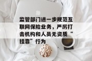 监管部门进一步规范互联网保险业务，严厉打击机构和人员无资质“挂靠”行为
