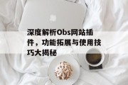 深度解析Obs网站插件，功能拓展与使用技巧大揭秘