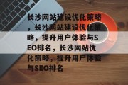 长沙网站建设优化策略，长沙网站建设优化策略，提升用户体验与SEO排名，长沙网站优化策略，提升用户体验与SEO排名
