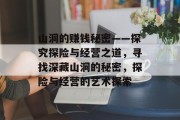 山洞的赚钱秘密——探究探险与经营之道,寻找深藏山洞的秘密,探险与经营的艺术探索 山洞的赚钱秘密——探究探险与经营之道,寻找深藏山洞的秘密,探险与经营的艺术探索