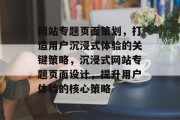 网站专题页面策划，打造用户沉浸式体验的关键策略，沉浸式网站专题页面设计，提升用户体验的核心策略