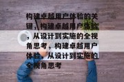 构建卓越用户体验的关键，构建卓越用户体验，从设计到实施的全视角思考，构建卓越用户体验，从设计到实施的全视角思考