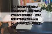 深入解析IP提取网站源码带后台，揭秘网络数据获取的奥秘，揭秘IP提取网站源码与后台，网络数据获取技术解析