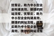 优帮云，助力中小型企业构建高效、便捷的网站流程，优帮云，助力中小型企业构建高效、便捷的网站流程，优帮云助力中小型企业构建高效、便捷的网站流程