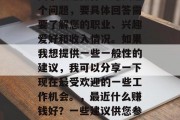 关于最近做什么赚钱这个问题,要具体回答需要了解您的职业、兴趣爱好和收入情况。如果我想提供一些一般性的建议,我可以分享一下现在最受欢迎的一些工作机会。,最近什么赚钱好?一些建议供您参考