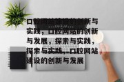 口腔网站建设的创新与实践，口腔网站的创新与发展，探索与实践，探索与实践，口腔网站建设的创新与发展