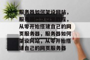 服务器如何架设网站，服务器搭建简单教程，从零开始搭建自己的网页服务器，服务器如何架设网站，从零开始搭建自己的网页服务器