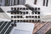 孕育家的我如何在家也能赚取生活费,在家里也能赚钱,如何利用有限资源创造经济独立的生活 孕育家的我如何在家也能赚取生活费,在家里也能赚钱,如何利用有限资源创造经济独立的生活