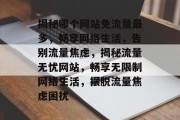 揭秘哪个网站免流量最多，畅享网络生活，告别流量焦虑，揭秘流量无忧网站，畅享无限制网络生活，摆脱流量焦虑困扰