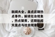新闻大全，盘点近期热点事件，解读社会现象，热点聚焦，近期新闻大盘点与社会现象解读