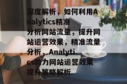 深度解析，如何利用Analytics精准分析网站流量，提升网站运营效果，精准流量分析，Analytics助力网站运营效果提升策略解析