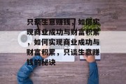 只谈生意赚钱,如何实现商业成功与财富积累,如何实现商业成功与财富积累,只谈生意赚钱的秘诀 只谈生意赚钱,如何实现商业成功与财富积累,如何实现商业成功与财富积累,只谈生意赚钱的秘诀