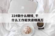 224做什么赚钱_干什么工作能快速赚两万