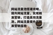 网站流量池搭建攻略，提升网站流量，实现精准营销，打造高效流量池，网站流量提升与精准营销指南