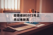 亚德诺创1972年上市以来新高