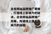 企业网站品牌推广策略，打造线上影响力的秘诀，企业网站品牌推广攻略，构建线上强大影响力的秘籍