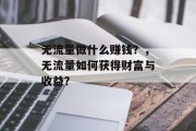 无流量做什么赚钱？，无流量如何获得财富与收益？