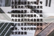 北京网站备案代理，专业服务助力企业快速完成网站备案，北京专业网站备案代理服务，助力企业高效完成备案流程，北京高效网站备案服务，专业代理助力企业快速备案
