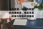 废品生意，环保与财富的双重收获，废品生意，环保与财富的双重收获