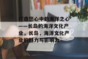 打造您心中的海洋之心——长岛的海洋文化产业,长岛,海洋文化产业的魅力与影响力