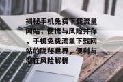 揭秘手机免费下载流量网站，便捷与风险并存，手机免费流量下载网站的隐秘世界，便利与潜在风险解析