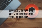 瓷砖生意，如何从中赚钱？，瓷砖生意的盈利之道，策略与技巧