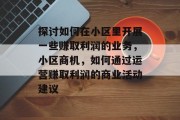 探讨如何在小区里开展一些赚取利润的业务,小区商机,如何通过运营赚取利润的商业活动建议