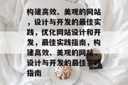 构建高效、美观的网站，设计与开发的最佳实践，优化网站设计和开发，最佳实践指南，构建高效、美观的网站，设计与开发的最佳实践指南