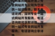 深圳集团网站开发，专业网站开发公司为您提供一站式服务，联系电话详询，深圳专业一站式网站开发服务，电话咨询即可获取详情，深圳一站式专业网站开发服务，电话咨询立享详情