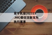 蒙牛乳业(02319.HK)委任沈新文为执行董事