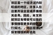 郊区是一个经济活力较旺盛的地区,许多人在这里开设企业或开展相关业务。因此,本文将就郊区有哪些可以做的事情赚取更多的收入进行探讨。,郊区经济,探索赚钱的好去处