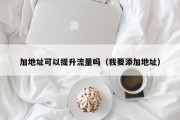 加地址可以提升流量吗（我要添加地址）