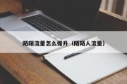 陌陌流量怎么提升（陌陌人流量）