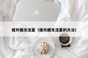 提升图文流量（提升图文流量的方法）