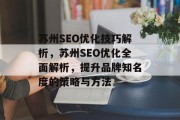 苏州SEO优化技巧解析,苏州SEO优化全面解析,提升品牌知名度的策略与方法 苏州SEO优化技巧解析,苏州SEO优化全面解析,提升品牌知名度的策略与方法