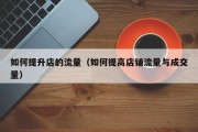 如何提升店的流量（如何提高店铺流量与成交量）