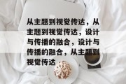 从主题到视觉传达，从主题到视觉传达，设计与传播的融合，设计与传播的融合，从主题到视觉传达